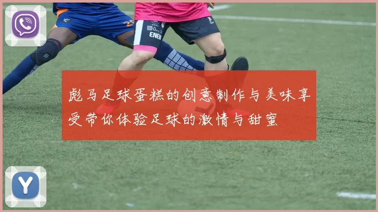 彪马足球蛋糕的创意制作与美味享受带你体验足球的激情与甜蜜