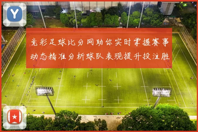 竞彩足球比分网助你实时掌握赛事动态精准分析球队表现提升投注胜率