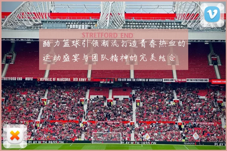 酷力篮球引领潮流打造青春热血的运动盛宴与团队精神的完美结合