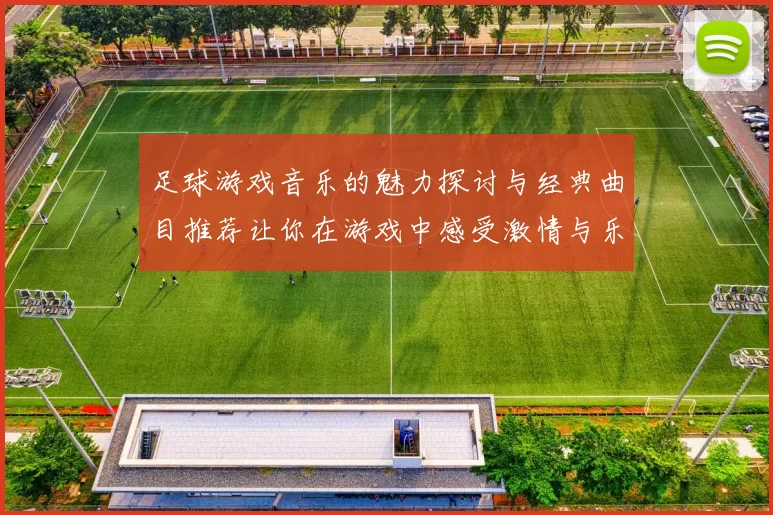 足球游戏音乐的魅力探讨与经典曲目推荐让你在游戏中感受激情与乐趣