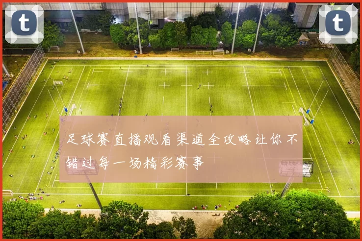 足球赛直播观看渠道全攻略让你不错过每一场精彩赛事